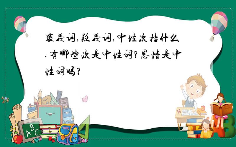 褒义词,贬义词,中性次指什么,有哪些次是中性词?恩情是中性词吗?