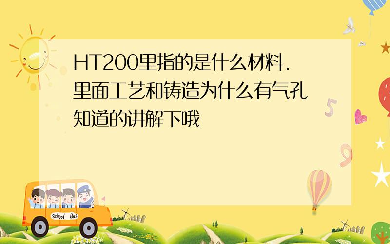 HT200里指的是什么材料.里面工艺和铸造为什么有气孔 知道的讲解下哦