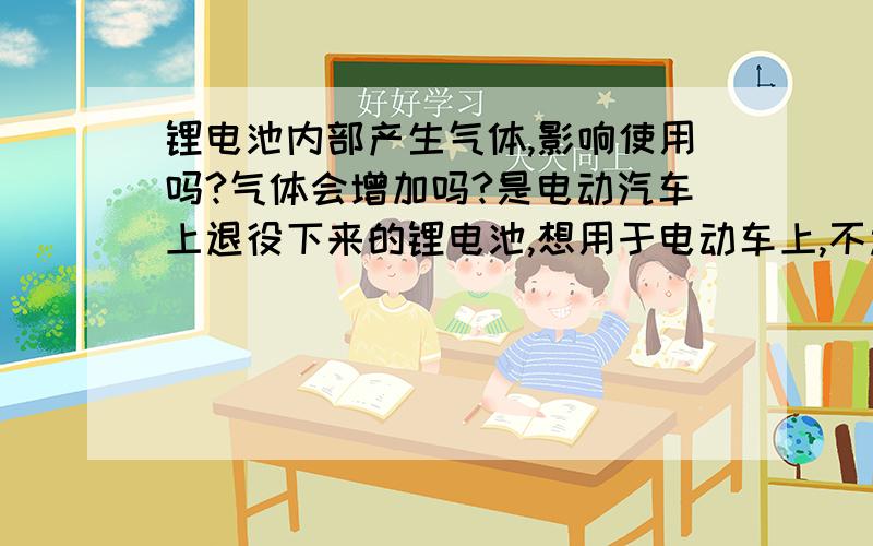 锂电池内部产生气体,影响使用吗?气体会增加吗?是电动汽车上退役下来的锂电池,想用于电动车上,不过锂电池有气体.