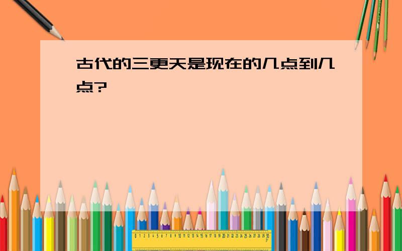 古代的三更天是现在的几点到几点?