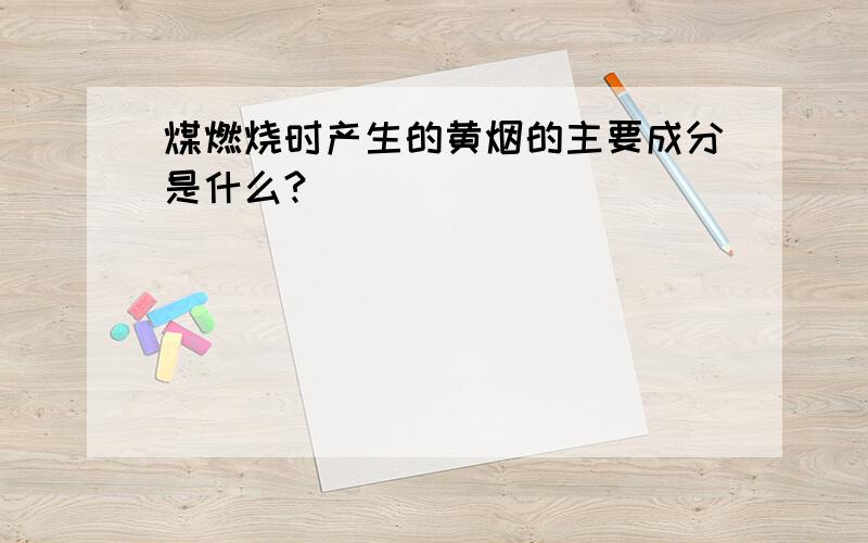 煤燃烧时产生的黄烟的主要成分是什么?