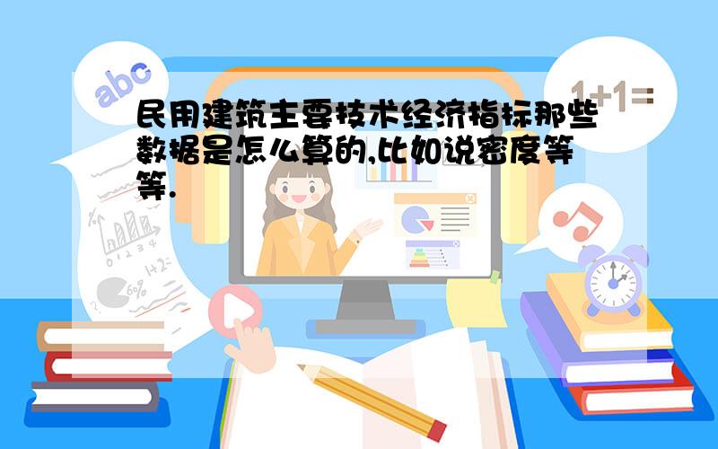 民用建筑主要技术经济指标那些数据是怎么算的,比如说密度等等.