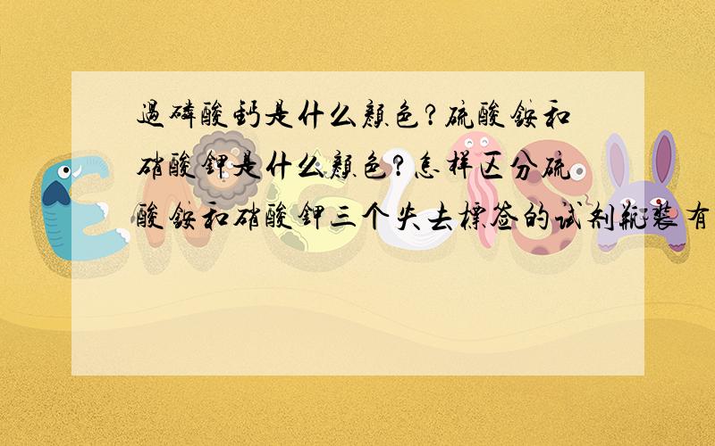 过磷酸钙是什么颜色?硫酸铵和硝酸钾是什么颜色?怎样区分硫酸铵和硝酸钾三个失去标签的试剂瓶装有硝酸钾,硫酸铵,过磷酸钙,通过观察颜色可以将过磷酸钙区分开来,因为过磷酸钙是——色