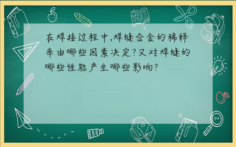 在焊接过程中,焊缝合金的稀释率由哪些因素决定?又对焊缝的哪些性能产生哪些影响?