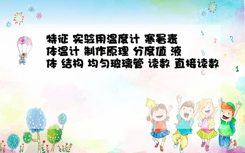 特征 实验用温度计 寒暑表 体温计 制作原理 分度值 液体 结构 均匀玻璃管 读数 直接读数