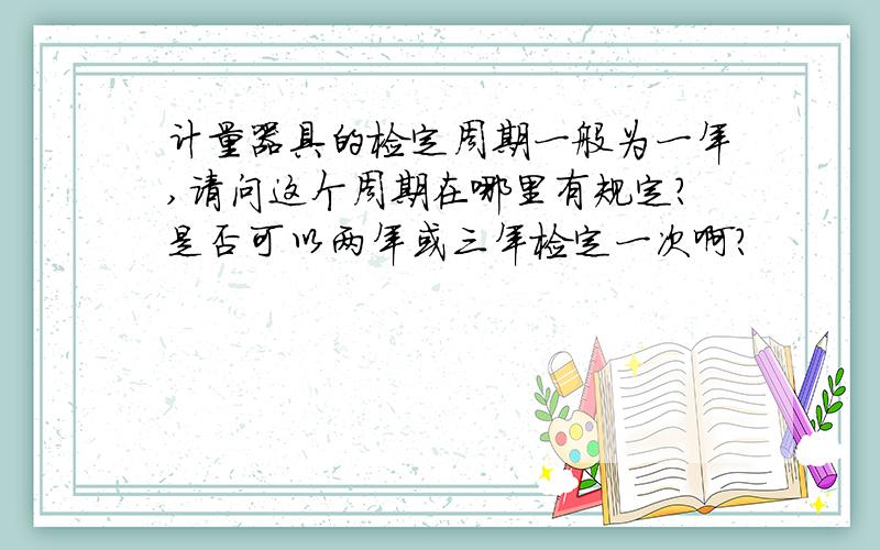 计量器具的检定周期一般为一年,请问这个周期在哪里有规定?是否可以两年或三年检定一次啊?