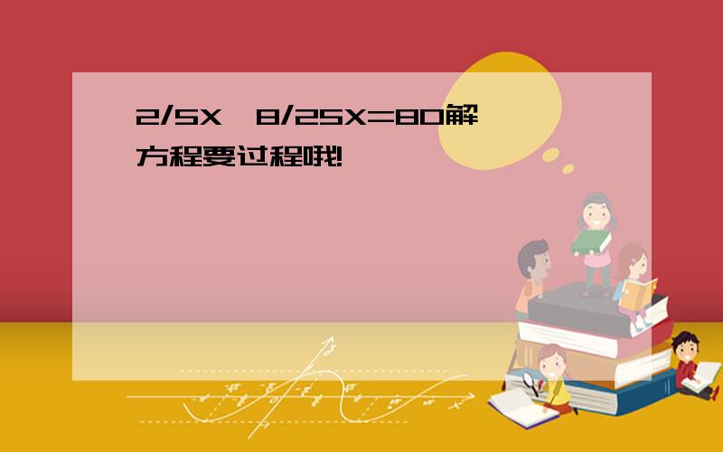 2/5X一8/25X=80解方程要过程哦!