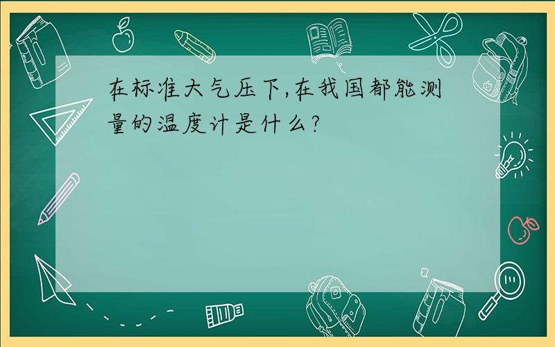 在标准大气压下,在我国都能测量的温度计是什么?