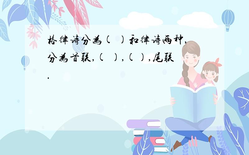 格律诗分为( )和律诗两种,分为首联,( ),(),尾联.