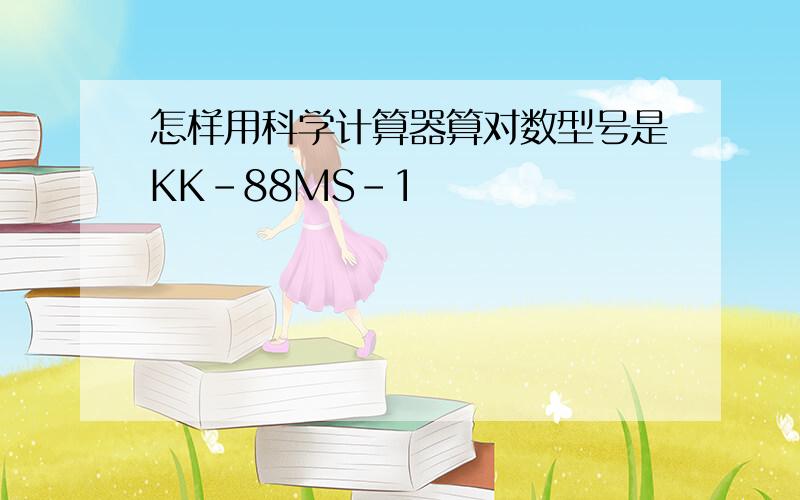 怎样用科学计算器算对数型号是KK-88MS-1