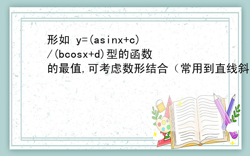 形如 y=(asinx+c)/(bcosx+d)型的函数的最值,可考虑数形结合（常用到直线斜率的几何意义）.怎么用到直线斜率的几何意义?如果您能给出一个例题,请给出一个吧.