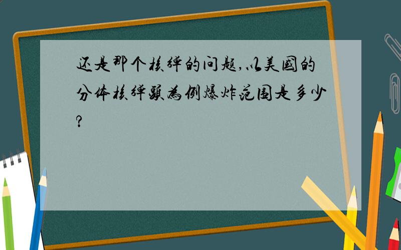 还是那个核弹的问题,以美国的分体核弹头为例爆炸范围是多少?