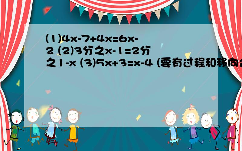 (1)4x-7+4x=6x-2 (2)3分之x-1=2分之1-x (3)5x+3=x-4 (要有过程和移向合并同类项)