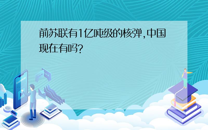 前苏联有1亿吨级的核弹,中国现在有吗?