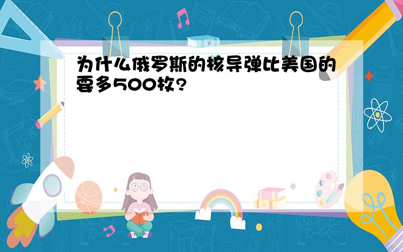 为什么俄罗斯的核导弹比美国的要多500枚?