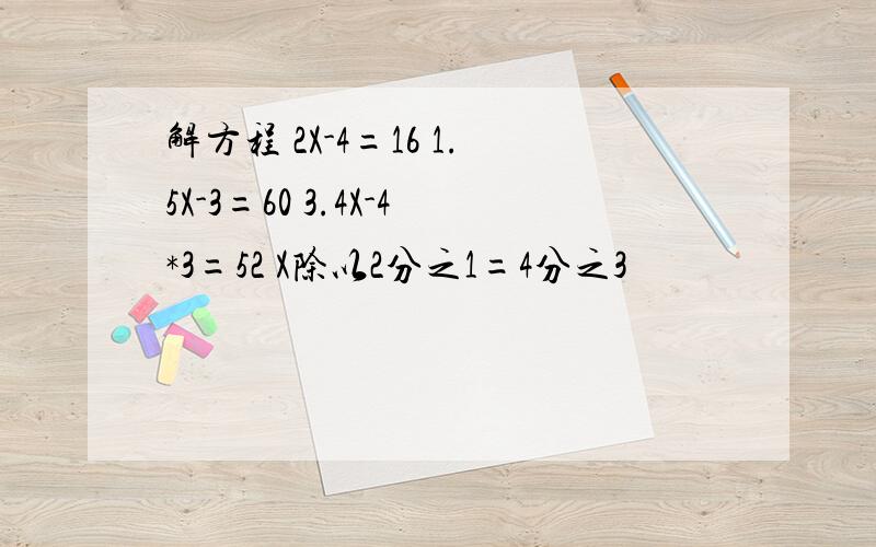 解方程 2X-4=16 1.5X-3=60 3.4X-4*3=52 X除以2分之1=4分之3