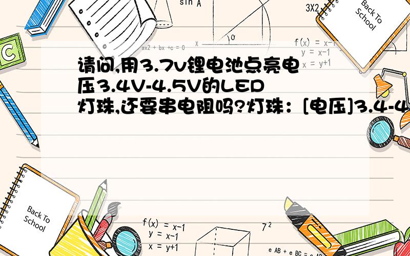 请问,用3.7v锂电池点亮电压3.4V-4.5V的LED灯珠,还要串电阻吗?灯珠：[电压]3.4-4.5V[电流]300-350MA  [亮度]90-100流明[发光颜色]:白色如果需要,应该用几欧的?听说用电阻限流会影响LED亮度,不如恒流ic,