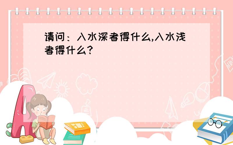 请问：入水深者得什么,入水浅者得什么?