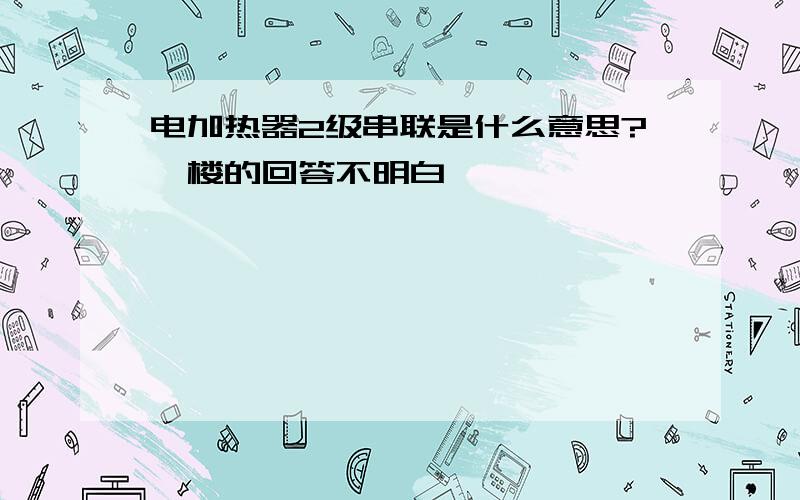 电加热器2级串联是什么意思?一楼的回答不明白