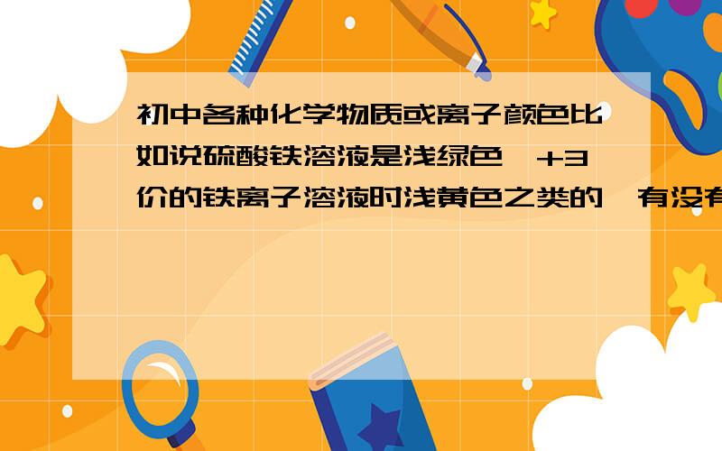 初中各种化学物质或离子颜色比如说硫酸铁溶液是浅绿色,+3价的铁离子溶液时浅黄色之类的,有没有什么比较好的背诵口诀