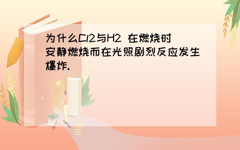 为什么Cl2与H2 在燃烧时安静燃烧而在光照剧烈反应发生爆炸.