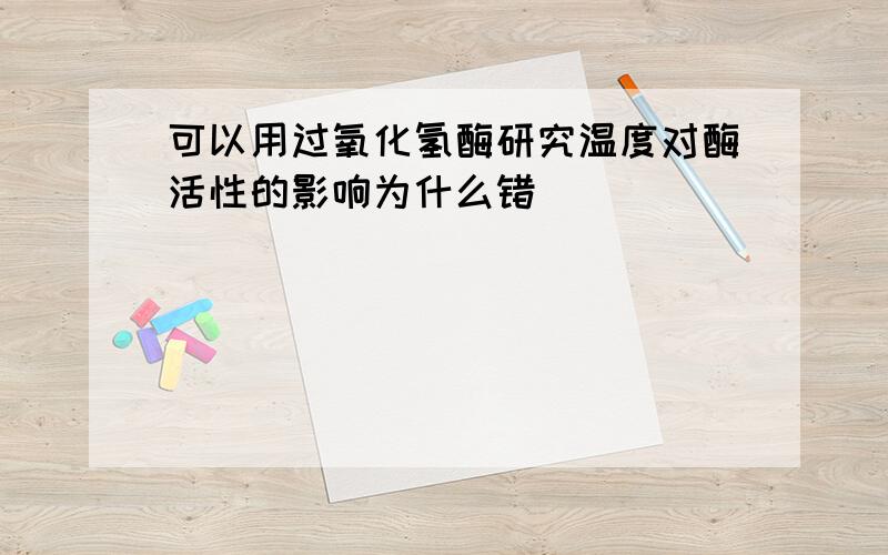 可以用过氧化氢酶研究温度对酶活性的影响为什么错