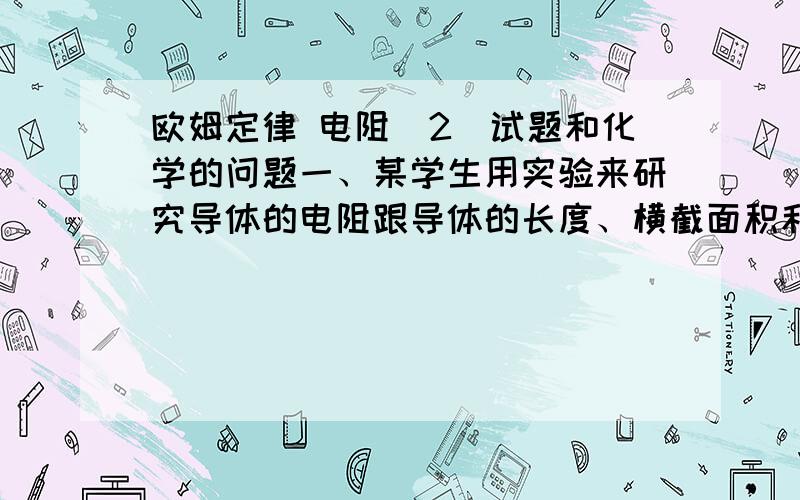 欧姆定律 电阻（2）试题和化学的问题一、某学生用实验来研究导体的电阻跟导体的长度、横截面积和材料的关系.具体方法是把两根不同的合金丝A和B分别接到电压相同的电路中,并观察通过