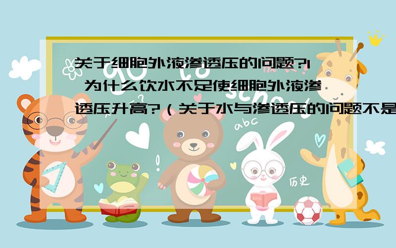 关于细胞外液渗透压的问题?1 为什么饮水不足使细胞外液渗透压升高?（关于水与渗透压的问题不是很清楚）