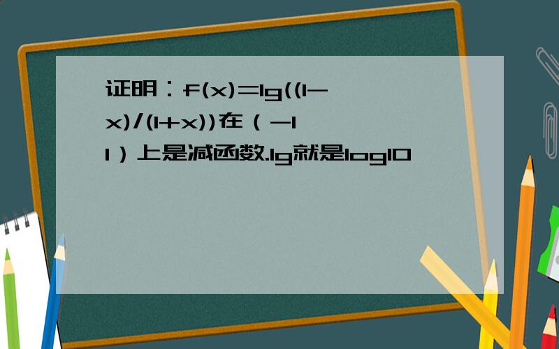 证明：f(x)=lg((1-x)/(1+x))在（-1,1）上是减函数.lg就是log10