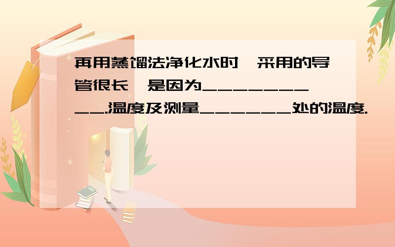 再用蒸馏法净化水时,采用的导管很长,是因为_________.温度及测量______处的温度.