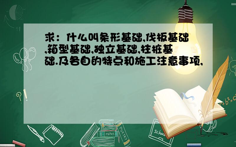 求：什么叫条形基础,伐板基础,箱型基础,独立基础,柱桩基础.及各自的特点和施工注意事项,