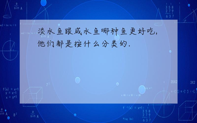 淡水鱼跟咸水鱼哪种鱼更好吃,他们都是按什么分类的.