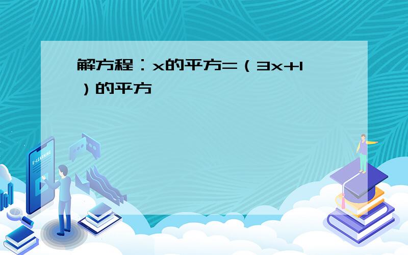 解方程：x的平方=（3x+1）的平方