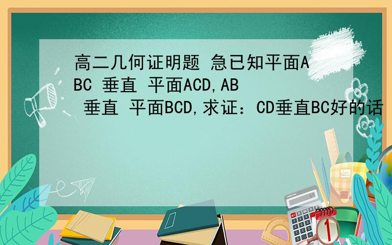 高二几何证明题 急已知平面ABC 垂直 平面ACD,AB 垂直 平面BCD,求证：CD垂直BC好的话