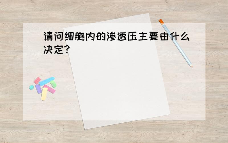 请问细胞内的渗透压主要由什么决定?