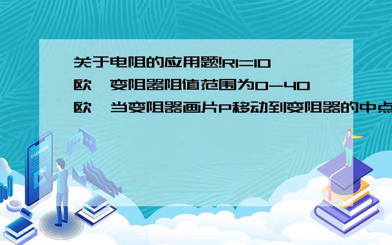 关于电阻的应用题!R1=10欧,变阻器阻值范围为0-40欧,当变阻器画片P移动到变阻器的中点时,电流表示数是0.5A,那么当变阻器划片[移至最大位置时,电流表和电压表示数是多少?