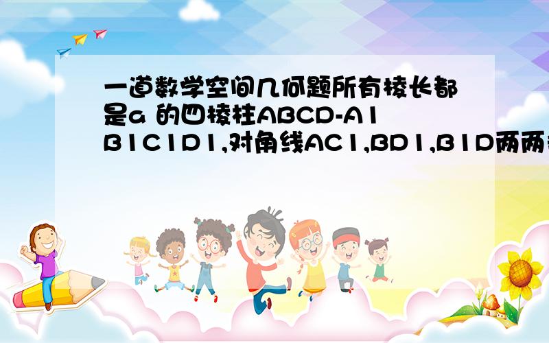 一道数学空间几何题所有棱长都是a 的四棱柱ABCD-A1B1C1D1,对角线AC1,BD1,B1D两两垂直,则侧棱与底面所成角的余弦值是多少?