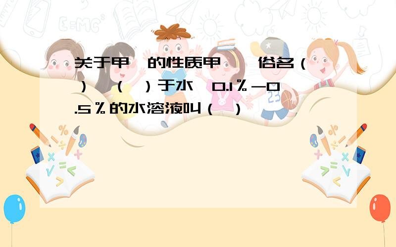 关于甲醛的性质甲醛,俗名（ ）,（ ）于水,0.1％-0.5％的水溶液叫（ ）