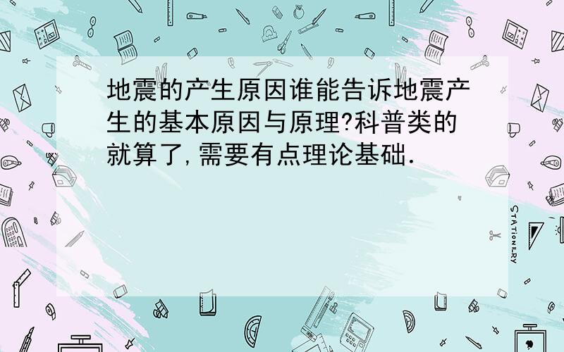 地震的产生原因谁能告诉地震产生的基本原因与原理?科普类的就算了,需要有点理论基础．