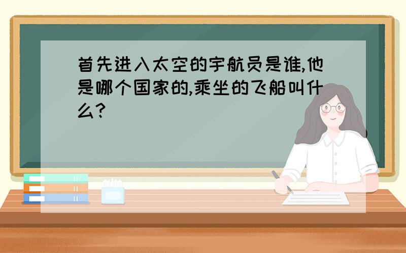 首先进入太空的宇航员是谁,他是哪个国家的,乘坐的飞船叫什么?