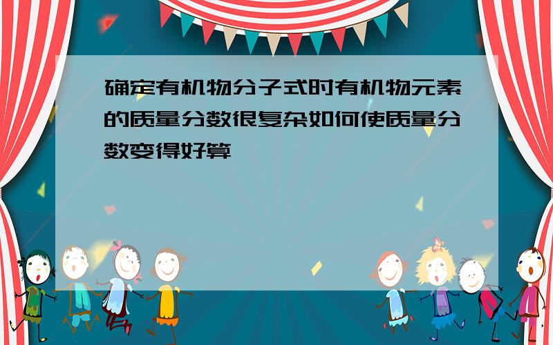 确定有机物分子式时有机物元素的质量分数很复杂如何使质量分数变得好算