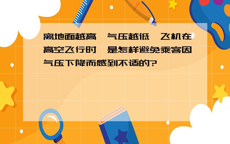 离地面越高,气压越低,飞机在高空飞行时,是怎样避免乘客因气压下降而感到不适的?