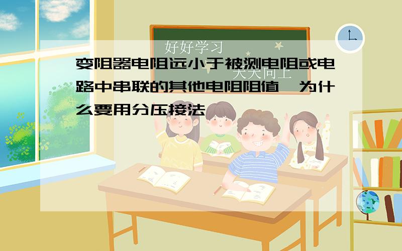 变阻器电阻远小于被测电阻或电路中串联的其他电阻阻值,为什么要用分压接法