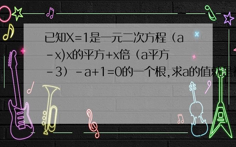 已知X=1是一元二次方程（a-x)x的平方+x倍（a平方-3）-a+1=0的一个根,求a的值就是初三课本的38页的第11题