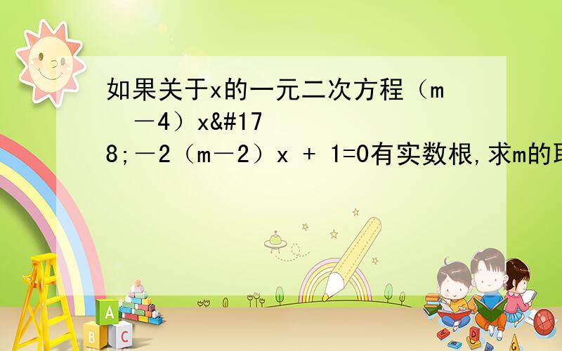 如果关于x的一元二次方程（m²－4）x²－2（m－2）x + 1=0有实数根,求m的取值范围