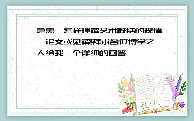 急需《怎样理解艺术概括的规律》论文或见解!拜求各位博学之人给我一个详细的回答,