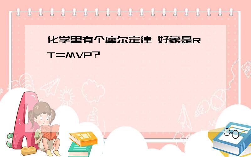 化学里有个摩尔定律 好象是RT=MVP?