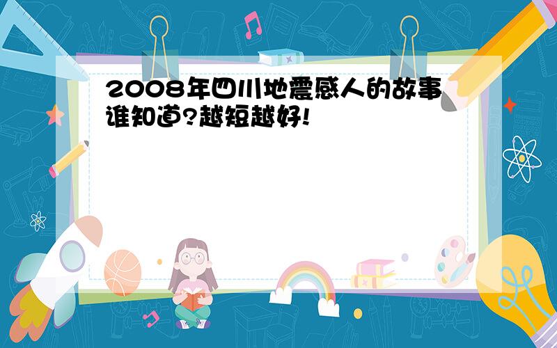 2008年四川地震感人的故事谁知道?越短越好!