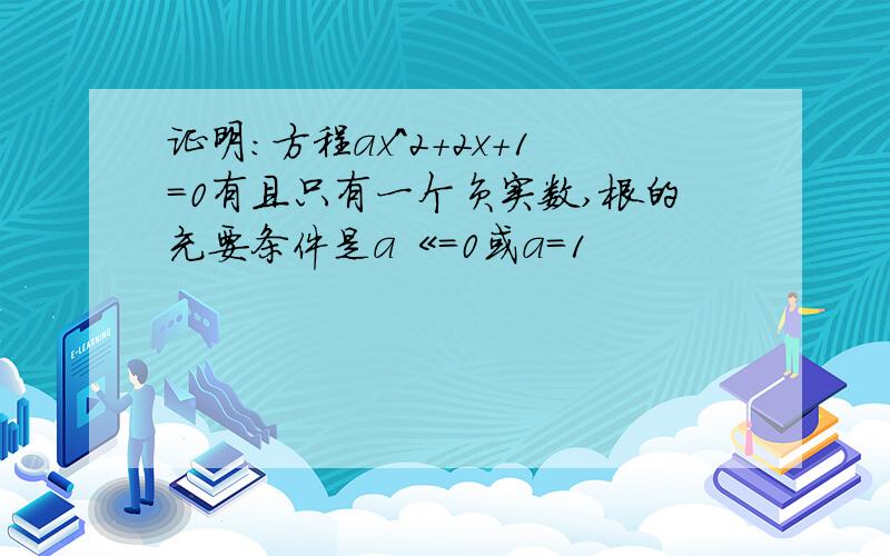 证明：方程ax^2+2x+1=0有且只有一个负实数,根的充要条件是a《=0或a=1