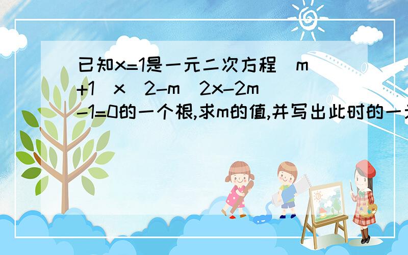 已知x=1是一元二次方程(m+1)x^2-m^2x-2m-1=0的一个根,求m的值,并写出此时的一元二次方程的一般形式.